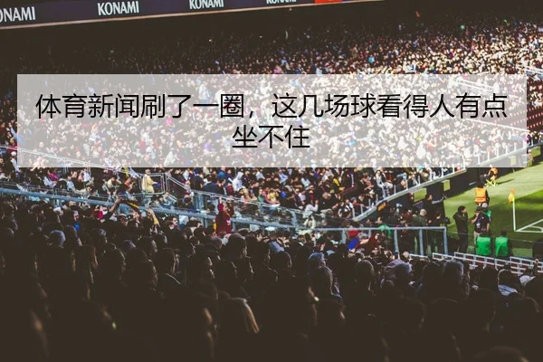 体育新闻刷了一圈，这几场球看得人有点坐不住 | leyu