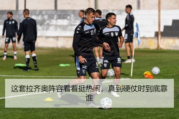 这套拉齐奥阵容看着挺热闹，真到硬仗时到底靠谁