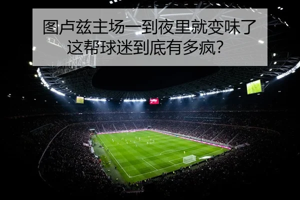 图卢兹主场一到夜里就变味了 这帮球迷到底有多疯？