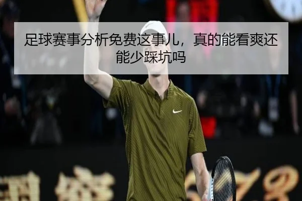 足球赛事分析免费这事儿，真的能看爽还能少踩坑吗 | leyu