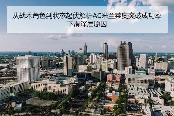 从战术角色到状态起伏解析AC米兰莱奥突破成功率下滑深层原因