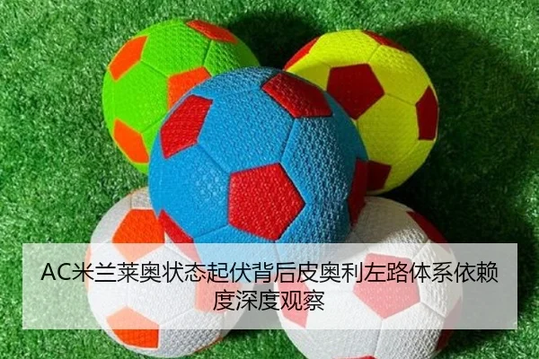 AC米兰莱奥状态起伏背后皮奥利左路体系依赖度深度观察