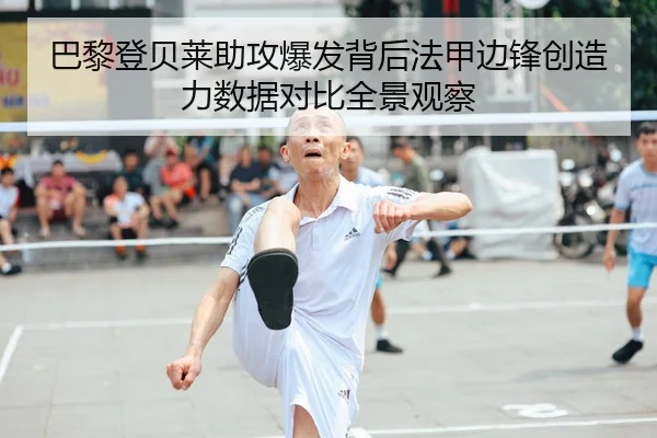 巴黎登贝莱助攻爆发背后法甲边锋创造力数据对比全景观察