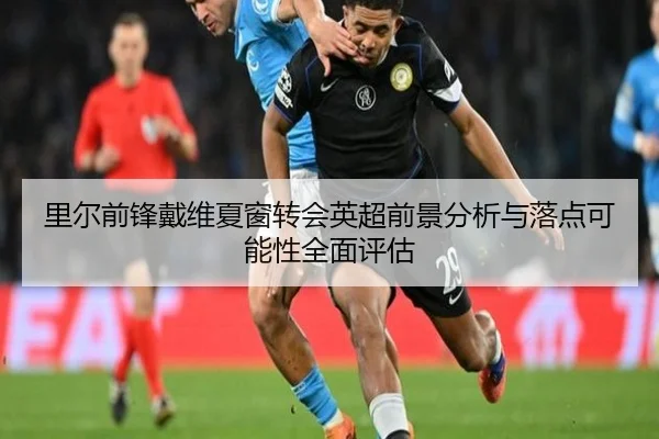 里尔前锋戴维夏窗转会英超前景分析与落点可能性全面评估