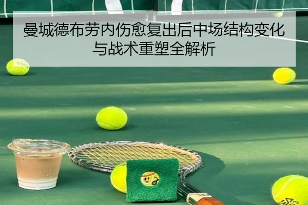 曼城德布劳内伤愈复出后中场结构变化与战术重塑全解析