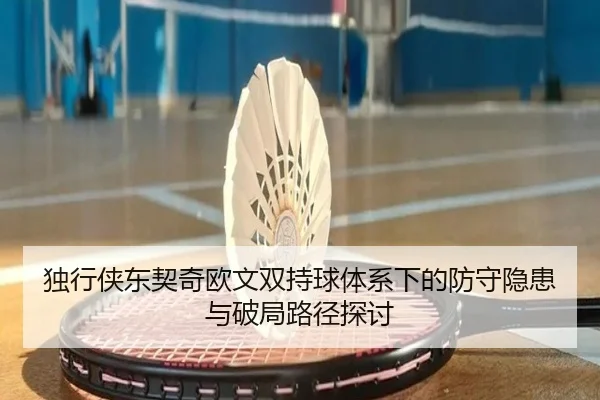 独行侠东契奇欧文双持球体系下的防守隐患与破局路径探讨
