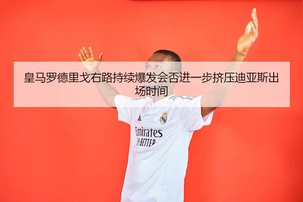 皇马罗德里戈右路持续爆发会否进一步挤压迪亚斯出场时间