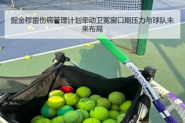 掘金穆雷伤病管理计划牵动卫冕窗口期压力与球队未来布局