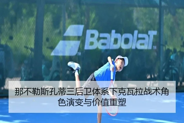 那不勒斯孔蒂三后卫体系下克瓦拉战术角色演变与价值重塑