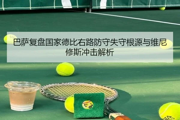 巴萨复盘国家德比右路防守失守根源与维尼修斯冲击解析