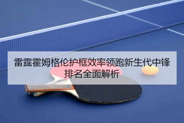 雷霆霍姆格伦护框效率领跑新生代中锋排名全面解析
