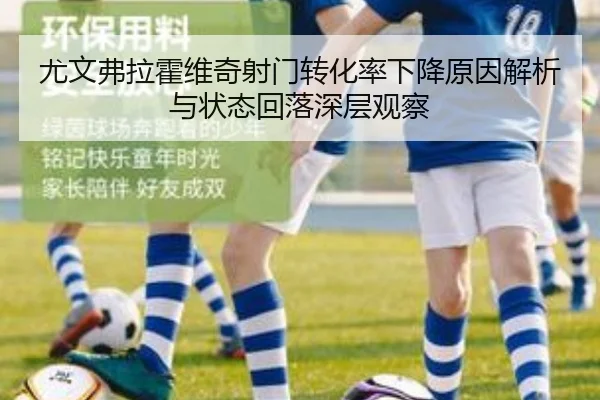 尤文弗拉霍维奇射门转化率下降原因解析与状态回落深层观察