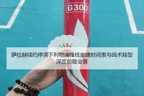 萨拉赫续约停滞下利物浦锋线重建时间表与战术转型深度前瞻全景