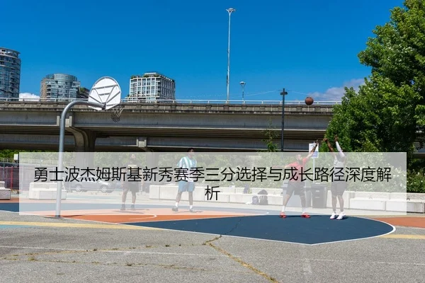 勇士波杰姆斯基新秀赛季三分选择与成长路径深度解析