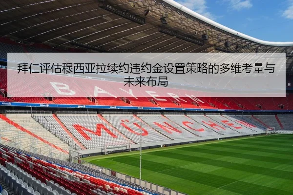 拜仁评估穆西亚拉续约违约金设置策略的多维考量与未来布局