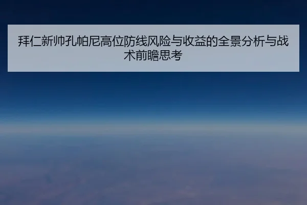 拜仁新帅孔帕尼高位防线风险与收益的全景分析与战术前瞻思考