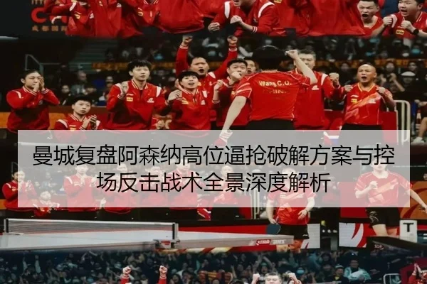 曼城复盘阿森纳高位逼抢破解方案与控场反击战术全景深度解析