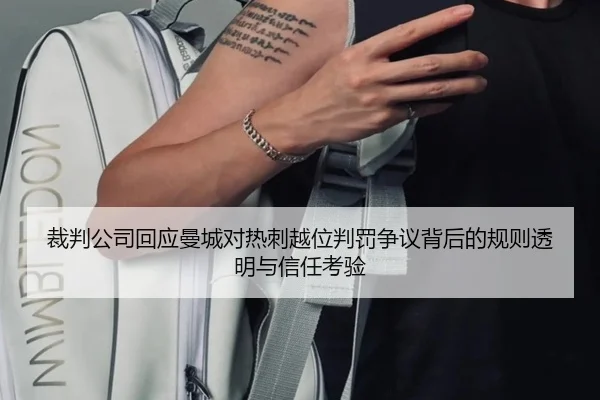 裁判公司回应曼城对热刺越位判罚争议背后的规则透明与信任考验