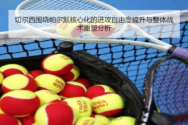 切尔西围绕帕尔默核心化的进攻自由度提升与整体战术重塑分析