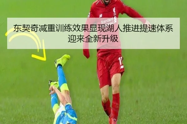 东契奇减重训练效果显现湖人推进提速体系迎来全新升级