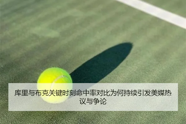 库里与布克关键时刻命中率对比为何持续引发美媒热议与争论