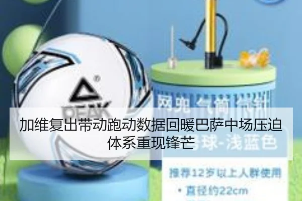 加维复出带动跑动数据回暖巴萨中场压迫体系重现锋芒